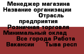 Менеджер магазина › Название организации ­ Diva LLC › Отрасль предприятия ­ Розничная торговля › Минимальный оклад ­ 50 000 - Все города Работа » Вакансии   . Тыва респ.